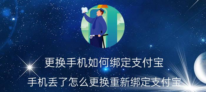 更换手机如何绑定支付宝 手机丢了怎么更换重新绑定支付宝？